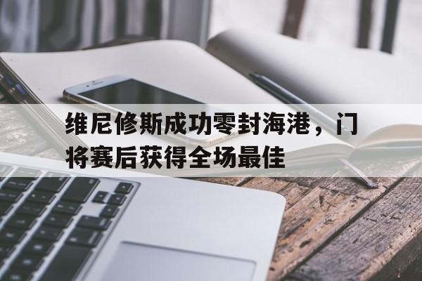 维尼修斯成功零封海港，门将赛后获得全场最佳的简单介绍